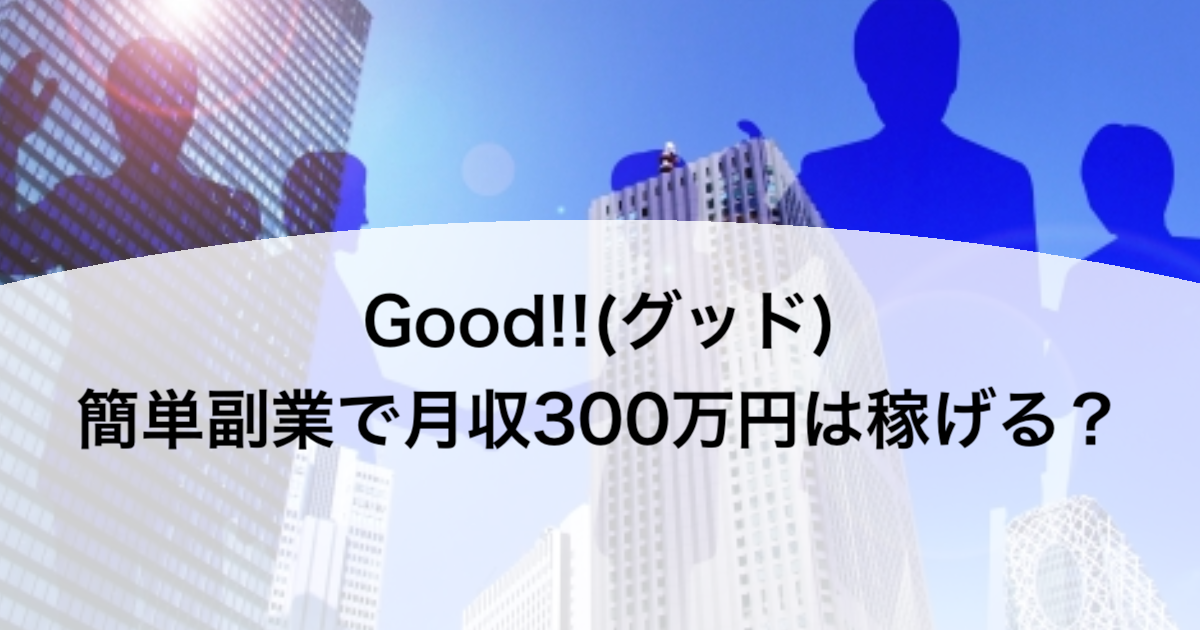 Good!!(グッド)簡単副業で月収300万円は稼げる？