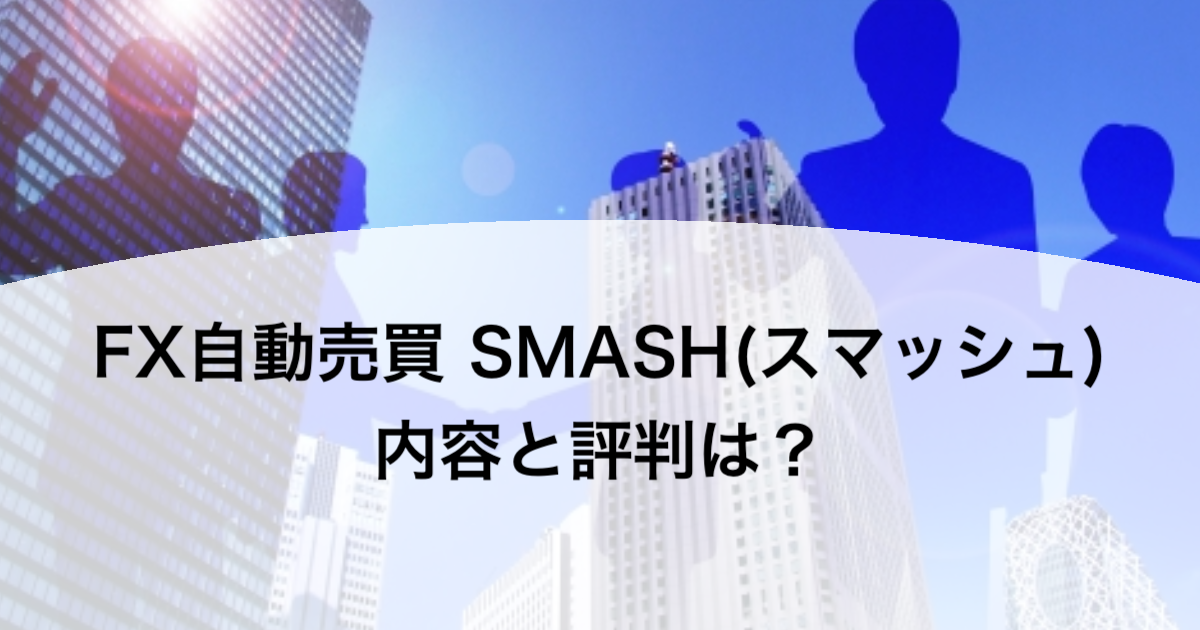 FX自動売買 SMASH(スマッシュ) 内容と評判は？