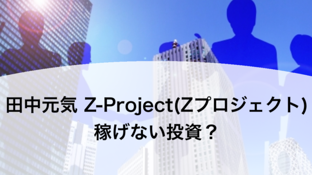 田中元気 Z-Project(Zプロジェクト) 稼げない投資？