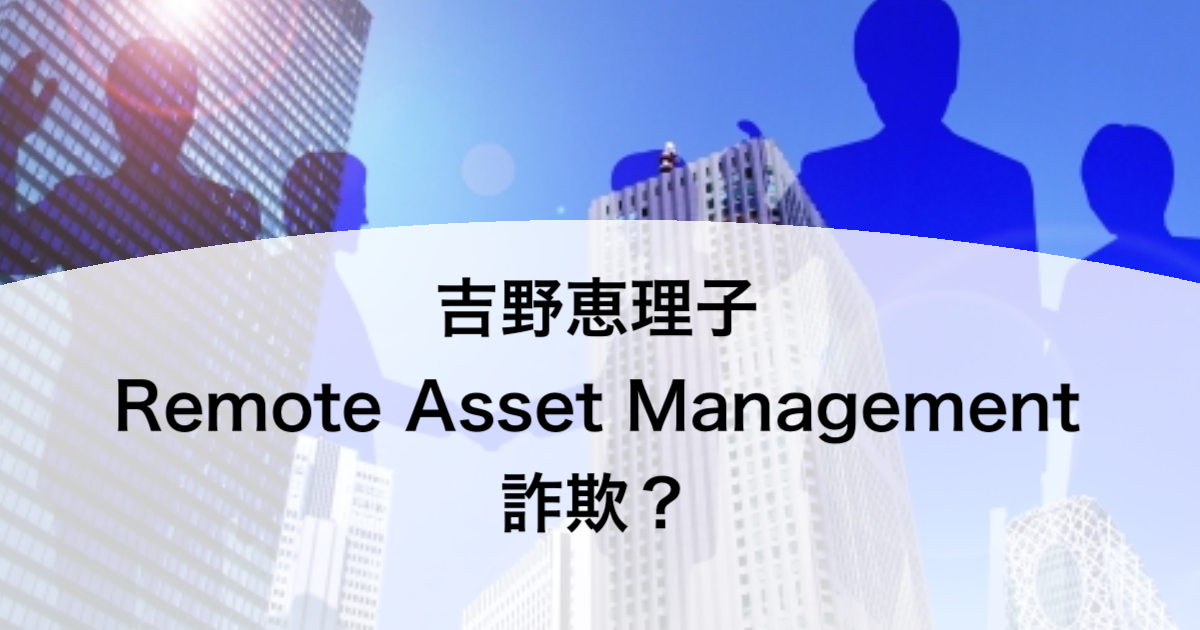 吉野恵理子 Remote Asset Management 詐欺？